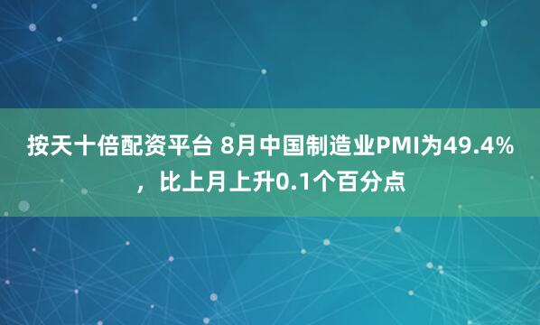 按天十倍配资平台 8月中国制造业PMI为49.4%,比上月上升0.1个百分点