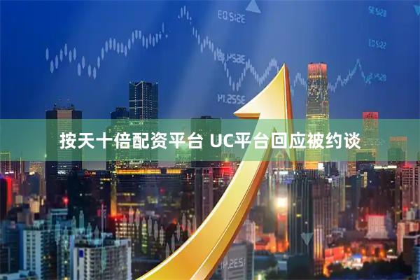 按天十倍配资平台 UC平台回应被约谈